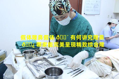 假体隆鼻假体 🌴 有何讲究隆鼻 🌿 哪家能完美呈现精致综合隆鼻之美